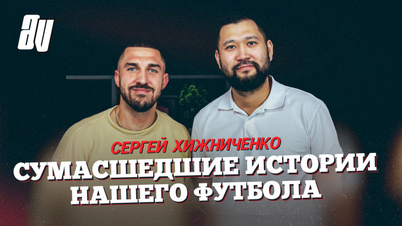 СЕРГЕЙ ХИЖНИЧЕНКО: «АЛТАЙ» В КПЛ, СБОРНАЯ КАЗАХСТАНА, ДРАКА В «АҚТӨБЕ», УВОЛЕН В ДУШЕ